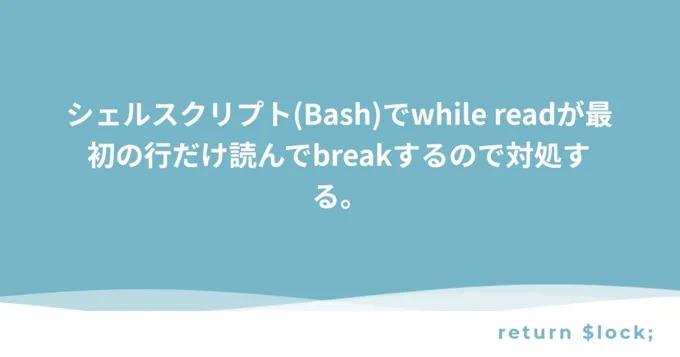 シェルスクリプト(Bash)でwhile readが最初の行だけ読んでbreakするので対処する。