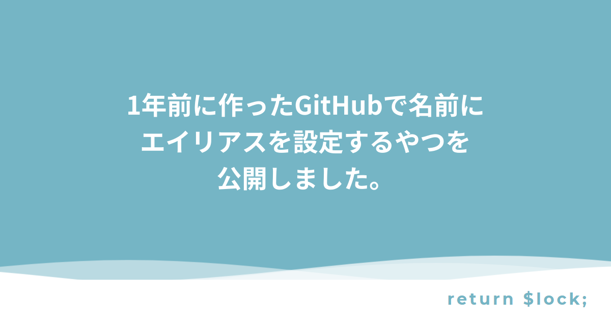1年前に作ったGitHubで名前にエイリアスを設定するやつを公開しました 